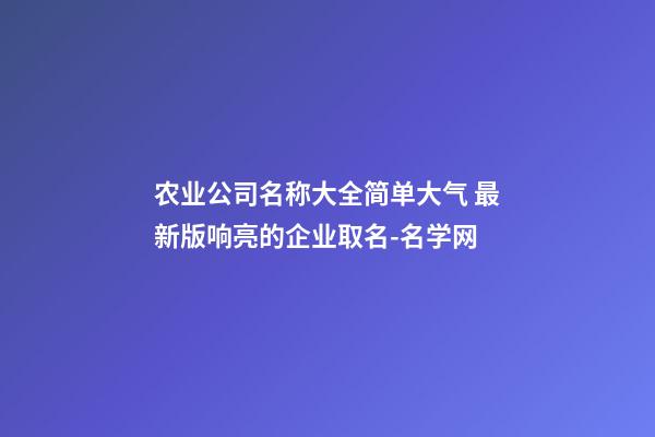 农业公司名称大全简单大气 最新版响亮的企业取名-名学网-第1张-公司起名-玄机派